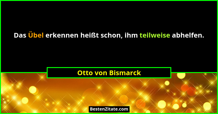 Das Übel erkennen heißt schon, ihm teilweise abhelfen.... - Otto von Bismarck