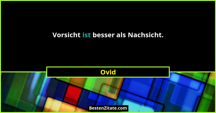 Vorsicht ist besser als Nachsicht.... - Ovid
