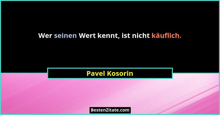 Wer seinen Wert kennt, ist nicht käuflich.... - Pavel Kosorin