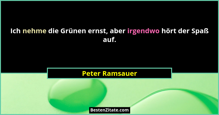 Ich nehme die Grünen ernst, aber irgendwo hört der Spaß auf.... - Peter Ramsauer