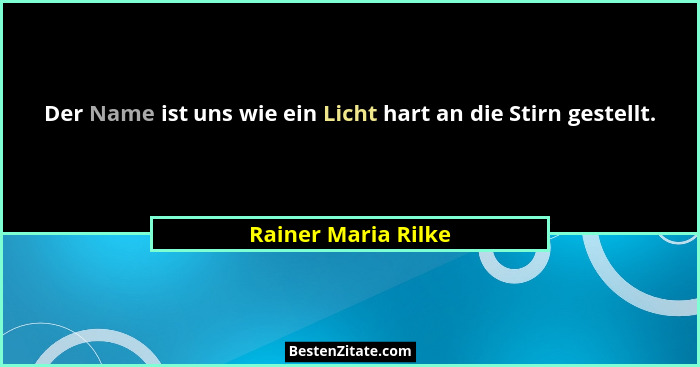 Der Name ist uns wie ein Licht hart an die Stirn gestellt.... - Rainer Maria Rilke