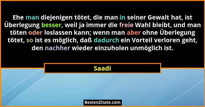 Ehe man diejenigen tötet, die man in seiner Gewalt hat, ist Überlegung besser, weil ja immer die freie Wahl bleibt, und man töten oder loslass... - Saadi
