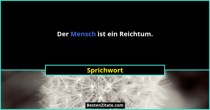Der Mensch ist ein Reichtum.... - Sprichwort