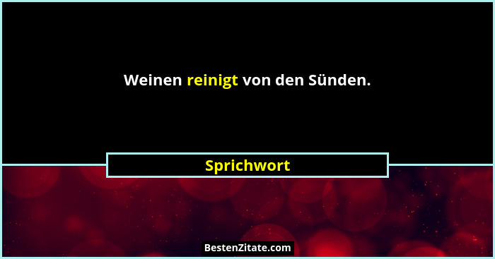 Weinen reinigt von den Sünden.... - Sprichwort