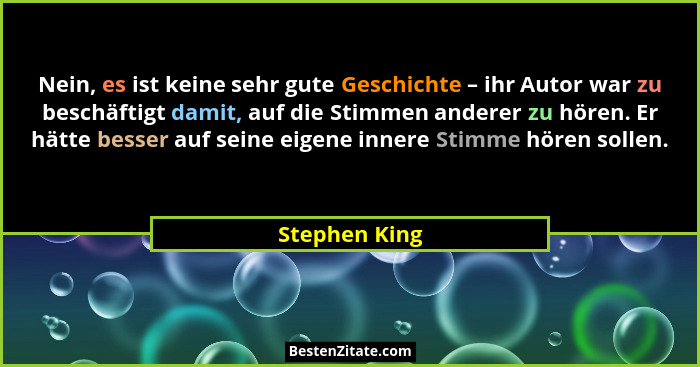 Nein, es ist keine sehr gute Geschichte – ihr Autor war zu beschäftigt damit, auf die Stimmen anderer zu hören. Er hätte besser auf sei... - Stephen King