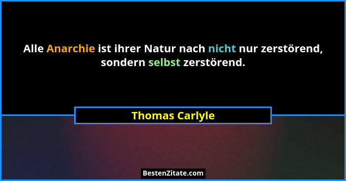 Alle Anarchie ist ihrer Natur nach nicht nur zerstörend, sondern selbst zerstörend.... - Thomas Carlyle