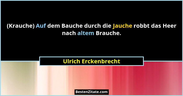 (Krauche) Auf dem Bauche durch die Jauche robbt das Heer nach altem Brauche.... - Ulrich Erckenbrecht