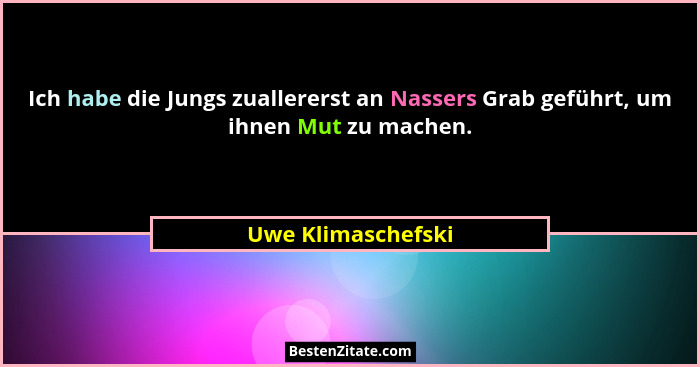 Ich habe die Jungs zuallererst an Nassers Grab geführt, um ihnen Mut zu machen.... - Uwe Klimaschefski