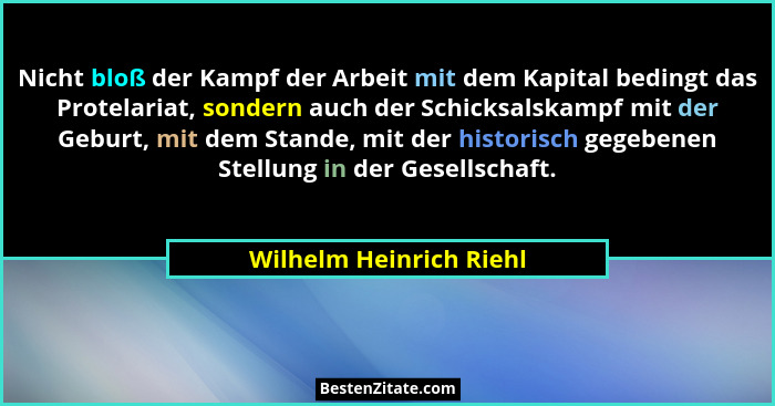 Nicht bloß der Kampf der Arbeit mit dem Kapital bedingt das Protelariat, sondern auch der Schicksalskampf mit der Geburt, mit... - Wilhelm Heinrich Riehl