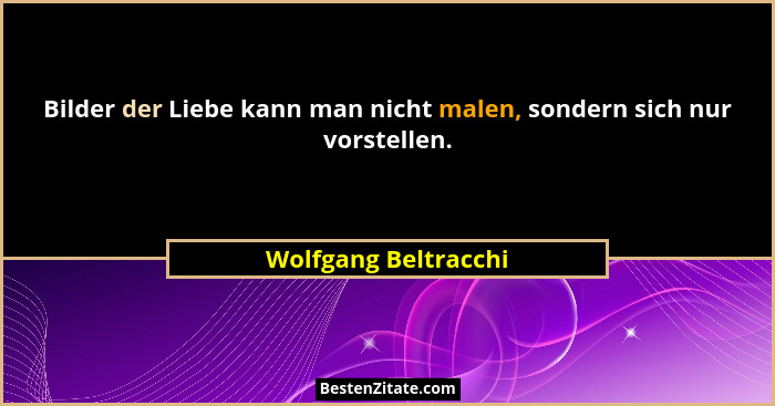 Bilder der Liebe kann man nicht malen, sondern sich nur vorstellen.... - Wolfgang Beltracchi