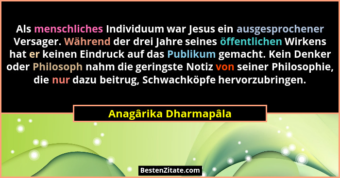 Als menschliches Individuum war Jesus ein ausgesprochener Versager. Während der drei Jahre seines öffentlichen Wirkens hat er k... - Anagârika Dharmapâla