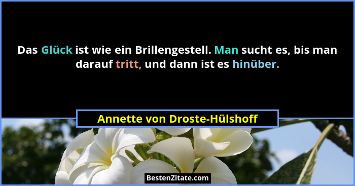 Das Glück ist wie ein Brillengestell. Man sucht es, bis man darauf tritt, und dann ist es hinüber.... - Annette von Droste-Hülshoff
