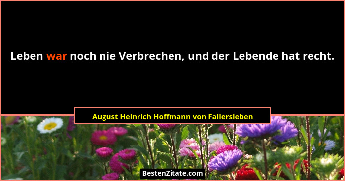 Leben war noch nie Verbrechen, und der Lebende hat recht.... - August Heinrich Hoffmann von Fallersleben