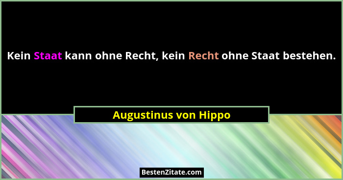 Kein Staat kann ohne Recht, kein Recht ohne Staat bestehen.... - Augustinus von Hippo