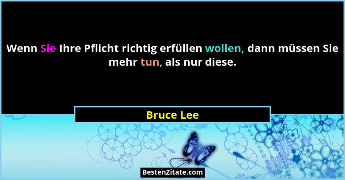 Wenn Sie Ihre Pflicht richtig erfüllen wollen, dann müssen Sie mehr tun, als nur diese.... - Bruce Lee