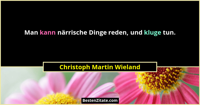 Man kann närrische Dinge reden, und kluge tun.... - Christoph Martin Wieland