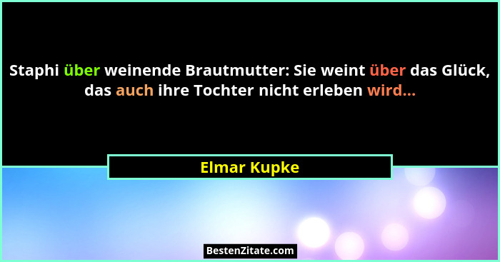Staphi über weinende Brautmutter: Sie weint über das Glück, das auch ihre Tochter nicht erleben wird...... - Elmar Kupke
