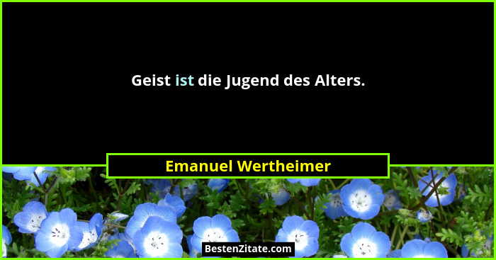 Geist ist die Jugend des Alters.... - Emanuel Wertheimer
