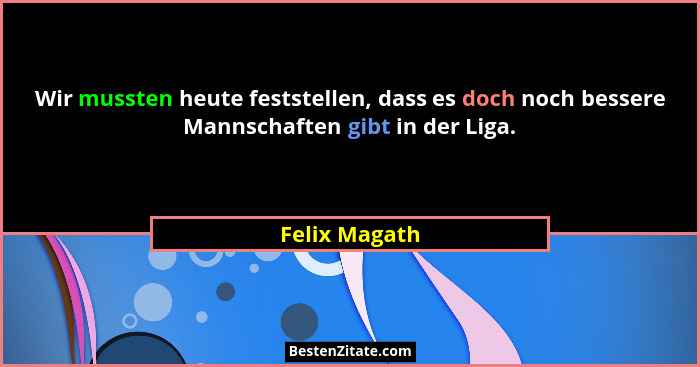 Wir mussten heute feststellen, dass es doch noch bessere Mannschaften gibt in der Liga.... - Felix Magath
