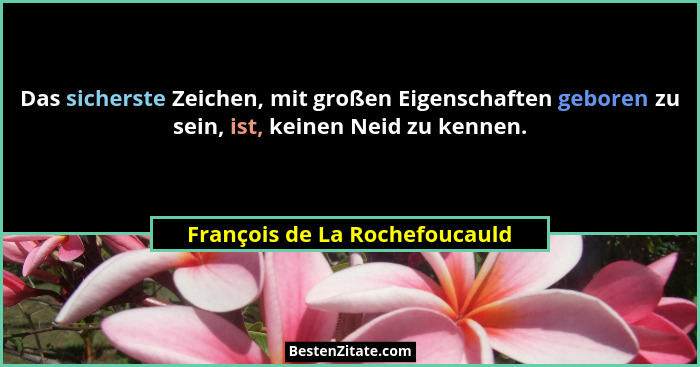Das sicherste Zeichen, mit großen Eigenschaften geboren zu sein, ist, keinen Neid zu kennen.... - François de La Rochefoucauld