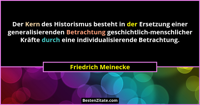 Der Kern des Historismus besteht in der Ersetzung einer generalisierenden Betrachtung geschichtlich-menschlicher Kräfte durch ein... - Friedrich Meinecke