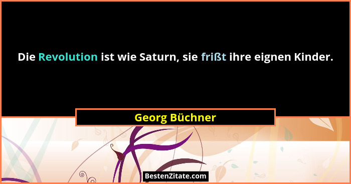 Die Revolution ist wie Saturn, sie frißt ihre eignen Kinder.... - Georg Büchner