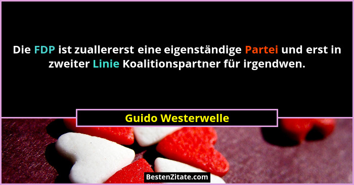 Die FDP ist zuallererst eine eigenständige Partei und erst in zweiter Linie Koalitionspartner für irgendwen.... - Guido Westerwelle
