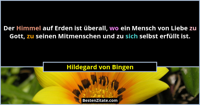 Der Himmel auf Erden ist überall, wo ein Mensch von Liebe zu Gott, zu seinen Mitmenschen und zu sich selbst erfüllt ist.... - Hildegard von Bingen