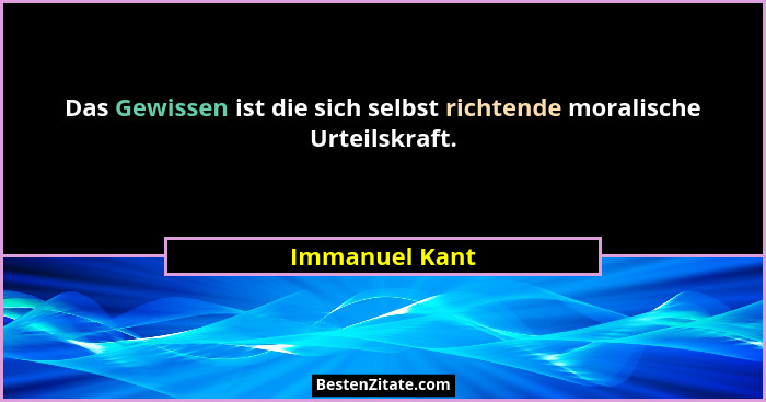 Das Gewissen ist die sich selbst richtende moralische Urteilskraft.... - Immanuel Kant