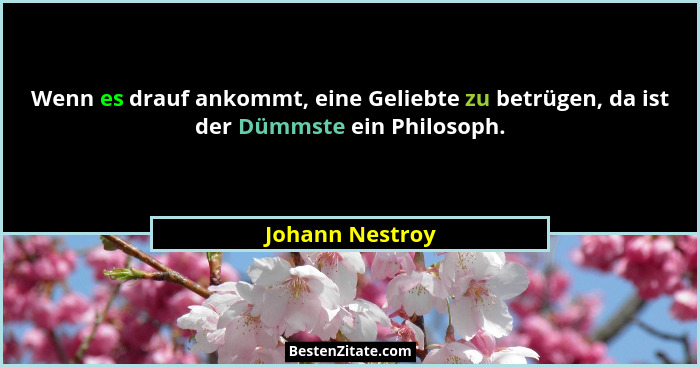 Wenn es drauf ankommt, eine Geliebte zu betrügen, da ist der Dümmste ein Philosoph.... - Johann Nestroy