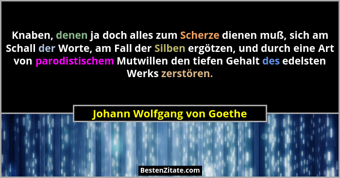 Knaben, denen ja doch alles zum Scherze dienen muß, sich am Schall der Worte, am Fall der Silben ergötzen, und durch eine... - Johann Wolfgang von Goethe