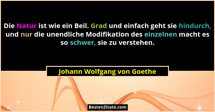 Die Natur ist wie ein Beil. Grad und einfach geht sie hindurch, und nur die unendliche Modifikation des einzelnen macht e... - Johann Wolfgang von Goethe