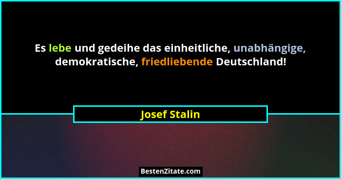 Es lebe und gedeihe das einheitliche, unabhängige, demokratische, friedliebende Deutschland!... - Josef Stalin