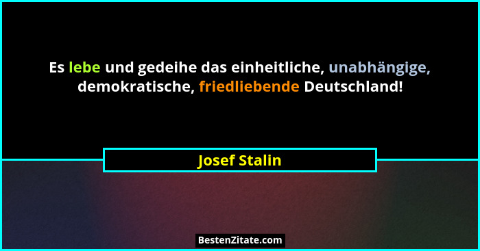 Es lebe und gedeihe das einheitliche, unabhängige, demokratische, friedliebende Deutschland!... - Josef Stalin