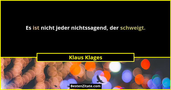 Es ist nicht jeder nichtssagend, der schweigt.... - Klaus Klages