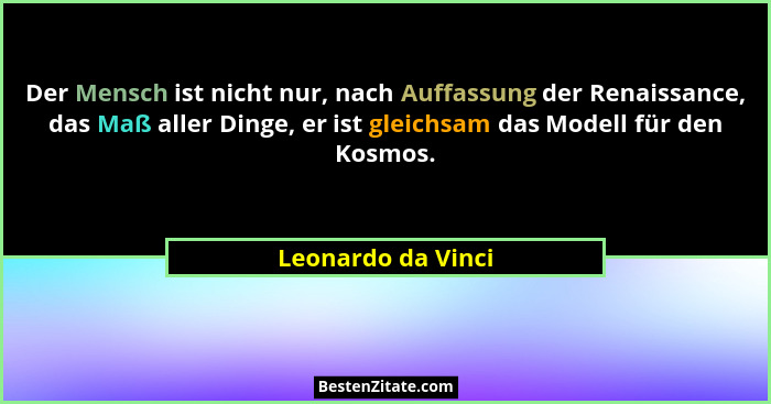 Der Mensch ist nicht nur, nach Auffassung der Renaissance, das Maß aller Dinge, er ist gleichsam das Modell für den Kosmos.... - Leonardo da Vinci