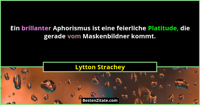 Ein brillanter Aphorismus ist eine feierliche Platitude, die gerade vom Maskenbildner kommt.... - Lytton Strachey