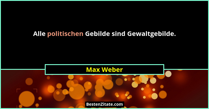 Alle politischen Gebilde sind Gewaltgebilde.... - Max Weber