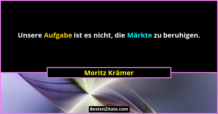 Unsere Aufgabe ist es nicht, die Märkte zu beruhigen.... - Moritz Krämer
