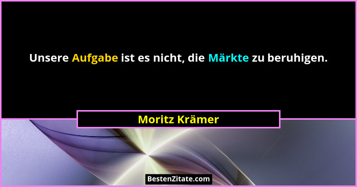 Unsere Aufgabe ist es nicht, die Märkte zu beruhigen.... - Moritz Krämer