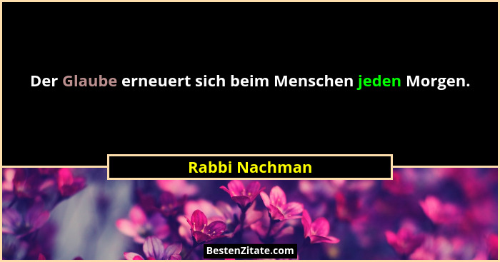 Der Glaube erneuert sich beim Menschen jeden Morgen.... - Rabbi Nachman