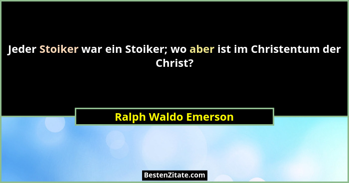 Jeder Stoiker war ein Stoiker; wo aber ist im Christentum der Christ?... - Ralph Waldo Emerson