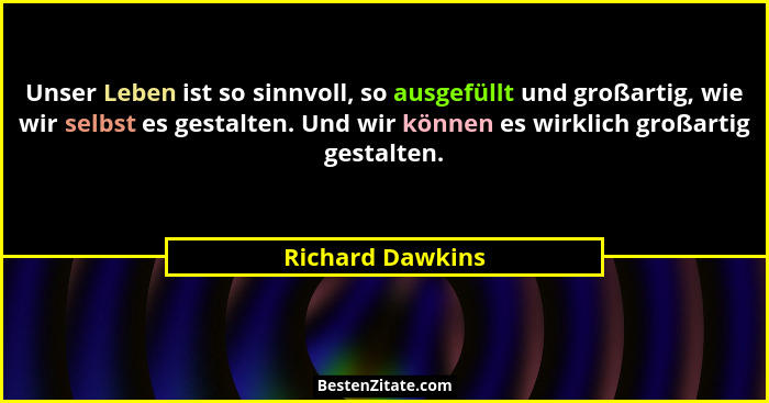 Unser Leben ist so sinnvoll, so ausgefüllt und großartig, wie wir selbst es gestalten. Und wir können es wirklich großartig gestalte... - Richard Dawkins