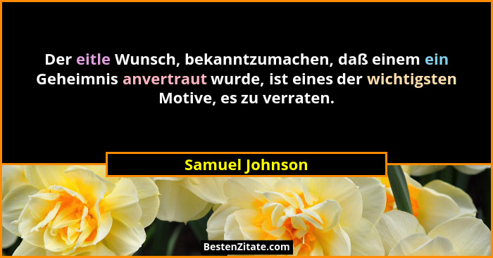 Der eitle Wunsch, bekanntzumachen, daß einem ein Geheimnis anvertraut wurde, ist eines der wichtigsten Motive, es zu verraten.... - Samuel Johnson