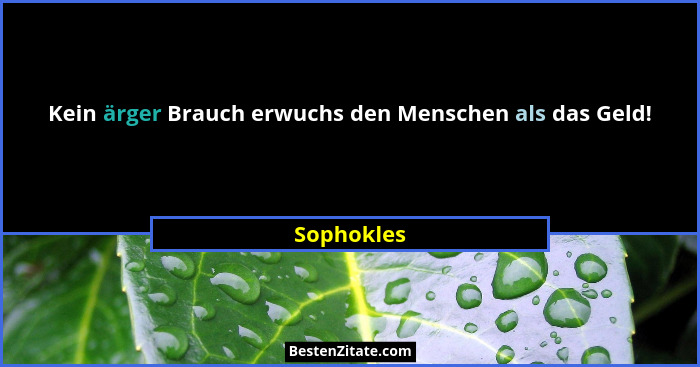 Kein ärger Brauch erwuchs den Menschen als das Geld!... - Sophokles