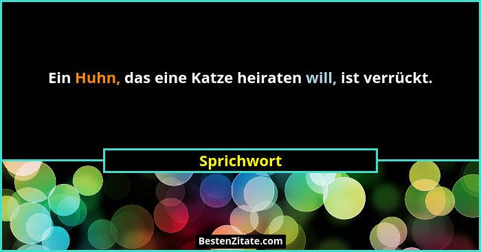 Ein Huhn, das eine Katze heiraten will, ist verrückt.... - Sprichwort