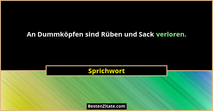 An Dummköpfen sind Rüben und Sack verloren.... - Sprichwort