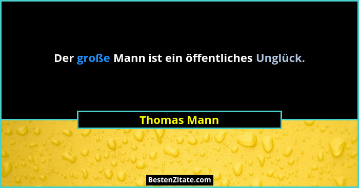 Der große Mann ist ein öffentliches Unglück.... - Thomas Mann