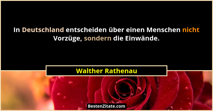 In Deutschland entscheiden über einen Menschen nicht Vorzüge, sondern die Einwände.... - Walther Rathenau