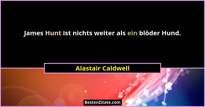 James Hunt ist nichts weiter als ein blöder Hund.... - Alastair Caldwell